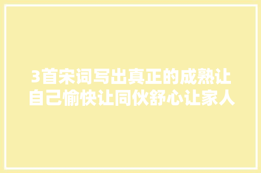 3首宋词写出真正的成熟让自己愉快让同伙舒心让家人安心