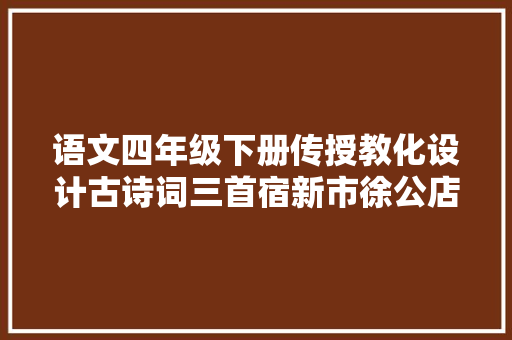语文四年级下册传授教化设计古诗词三首宿新市徐公店教案
