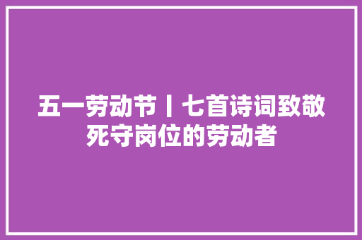 五一劳动节丨七首诗词致敬死守岗位的劳动者