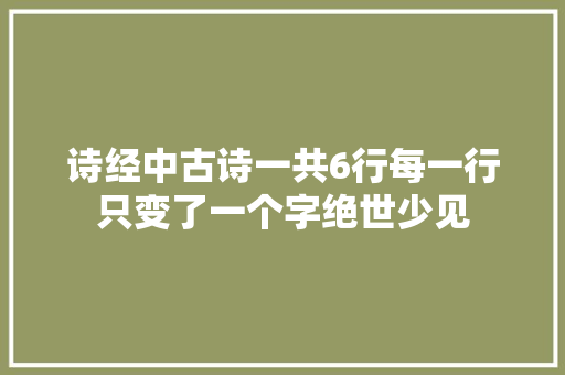 诗经中古诗一共6行每一行只变了一个字绝世少见
