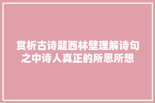 赏析古诗题西林壁理解诗句之中诗人真正的所思所想