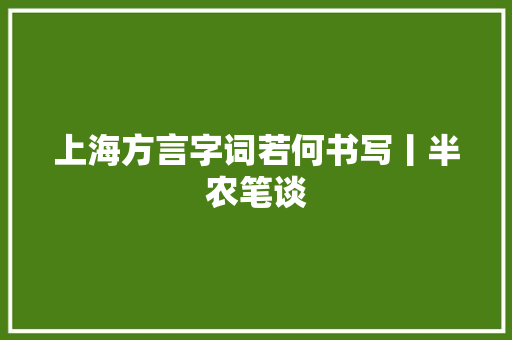 上海方言字词若何书写丨半农笔谈
