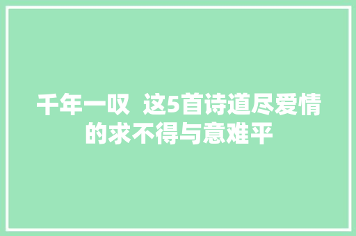 千年一叹  这5首诗道尽爱情的求不得与意难平