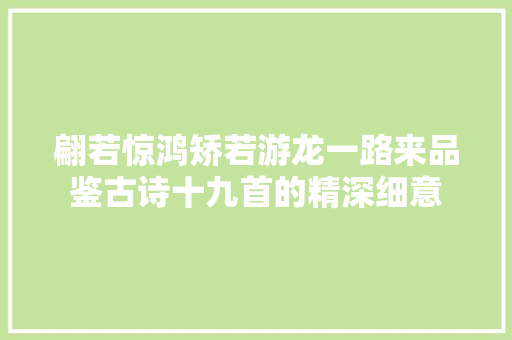 翩若惊鸿矫若游龙一路来品鉴古诗十九首的精深细意