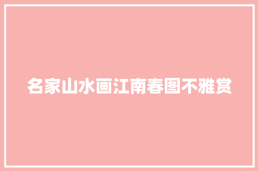 名家山水画江南春图不雅赏
