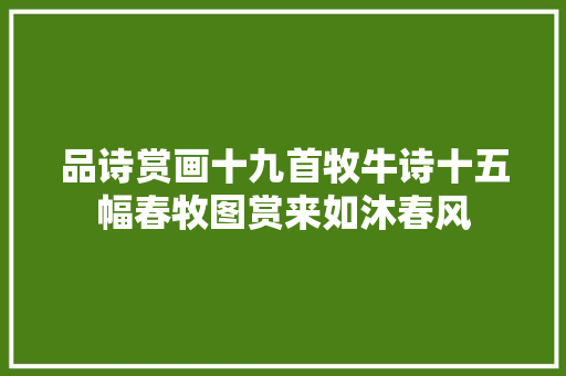 品诗赏画十九首牧牛诗十五幅春牧图赏来如沐春风
