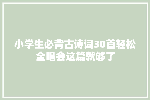 小学生必背古诗词30首轻松全唱会这篇就够了