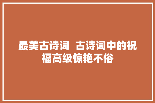 最美古诗词  古诗词中的祝福高级惊艳不俗