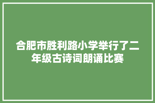 合肥市胜利路小学举行了二年级古诗词朗诵比赛