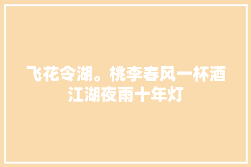 飞花令湖。桃李春风一杯酒江湖夜雨十年灯