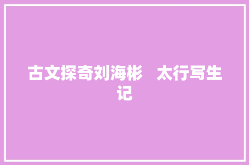 古文探奇刘海彬   太行写生记