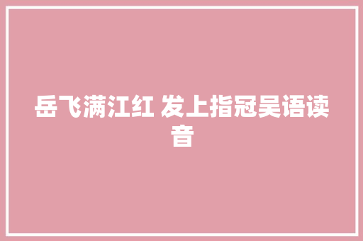 岳飞满江红 发上指冠吴语读音