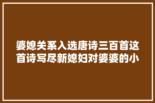 婆媳关系入选唐诗三百首这首诗写尽新媳妇对婆婆的小心谨慎