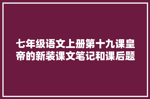 七年级语文上册第十九课皇帝的新装课文笔记和课后题解答