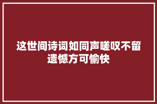 这世间诗词如同声嗟叹不留遗憾方可愉快