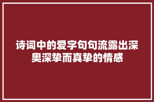 诗词中的爱字句句流露出深奥深挚而真挚的情感