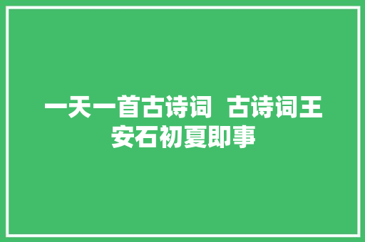一天一首古诗词  古诗词王安石初夏即事