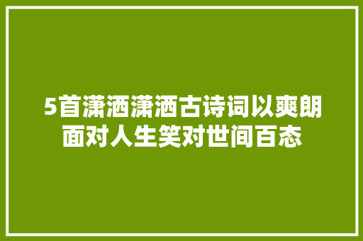 5首潇洒潇洒古诗词以爽朗面对人生笑对世间百态