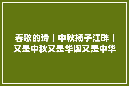春歌的诗｜中秋扬子江畔｜又是中秋又是华诞又是中华平易近族手挽手