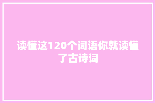 读懂这120个词语你就读懂了古诗词
