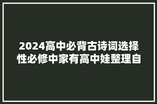 2024高中必背古诗词选择性必修中家有高中娃整理自用分享。