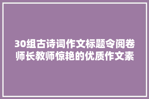 30组古诗词作文标题令阅卷师长教师惊艳的优质作文素材
