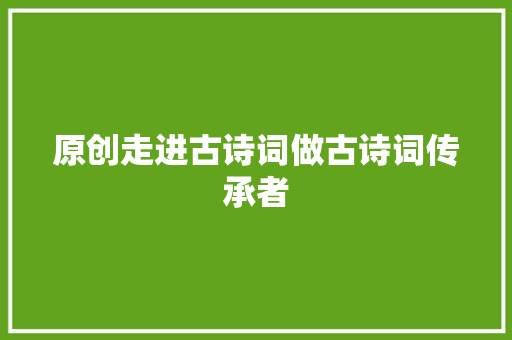 原创走进古诗词做古诗词传承者