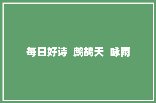 每日好诗  鹧鸪天  咏雨