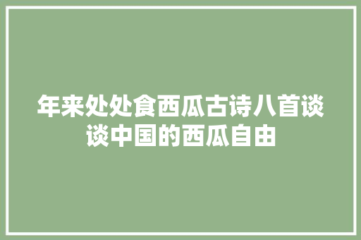 年来处处食西瓜古诗八首谈谈中国的西瓜自由