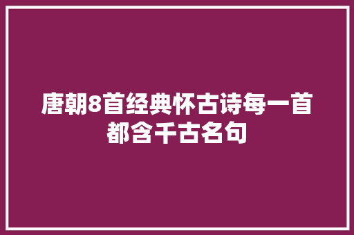 唐朝8首经典怀古诗每一首都含千古名句