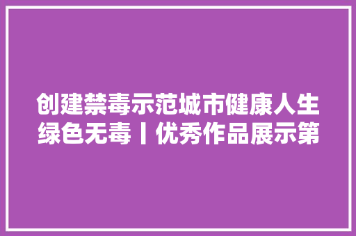 创建禁毒示范城市健康人生绿色无毒丨优秀作品展示第二弹之禁毒手抄报