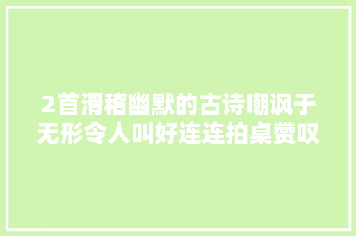 2首滑稽幽默的古诗嘲讽于无形令人叫好连连拍桌赞叹