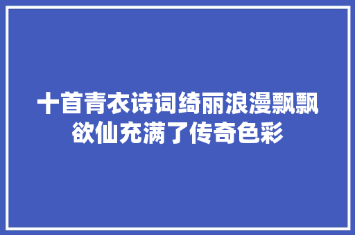 十首青衣诗词绮丽浪漫飘飘欲仙充满了传奇色彩