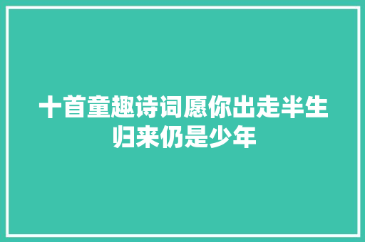 十首童趣诗词愿你出走半生归来仍是少年