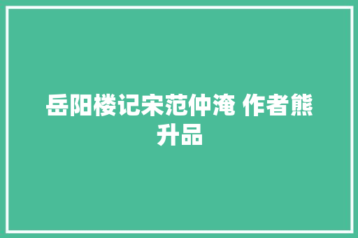 岳阳楼记宋范仲淹 作者熊升品