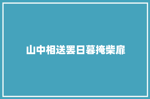 山中相送罢日暮掩柴扉