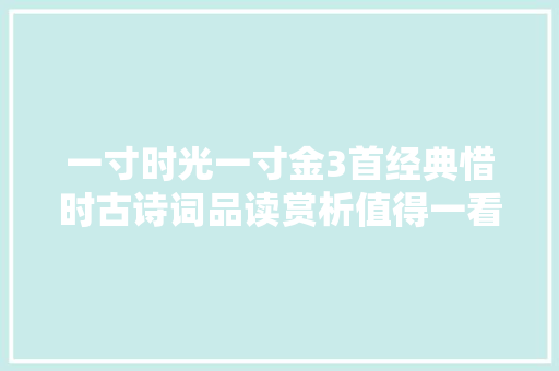 一寸时光一寸金3首经典惜时古诗词品读赏析值得一看