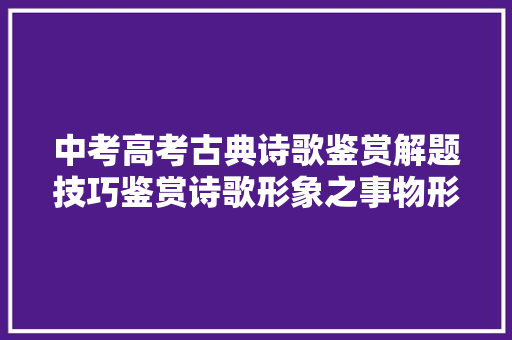 中考高考古典诗歌鉴赏解题技巧鉴赏诗歌形象之事物形象