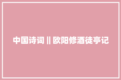 中国诗词‖欧阳修酒徒亭记