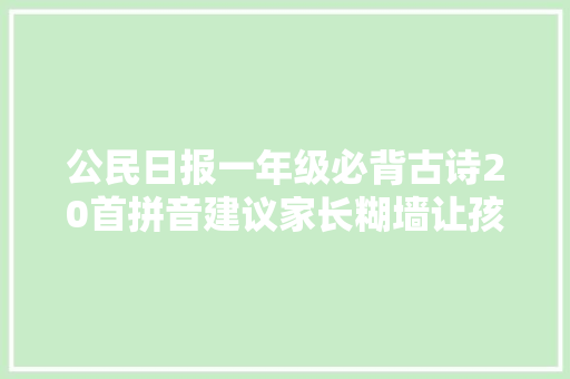 公民日报一年级必背古诗20首拼音建议家长糊墙让孩子日夕背