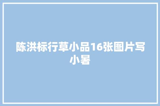 陈洪标行草小品16张图片写小暑
