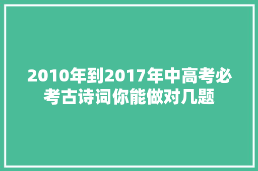 2010年到2017年中高考必考古诗词你能做对几题
