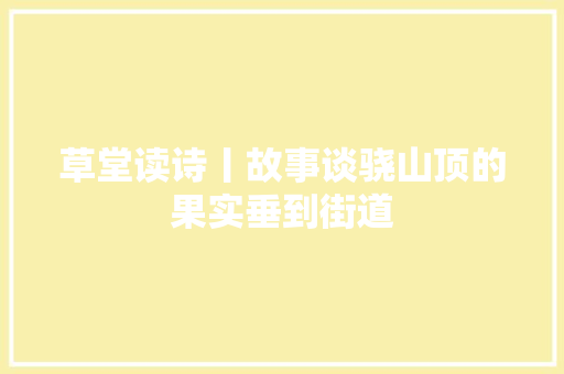 草堂读诗丨故事谈骁山顶的果实垂到街道