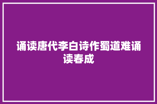 诵读唐代李白诗作蜀道难诵读春成
