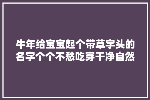 牛年给宝宝起个带草字头的名字个个不愁吃穿干净自然