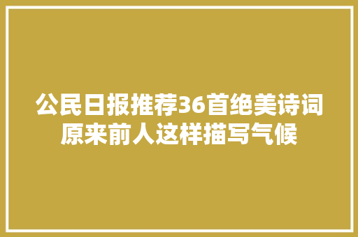 公民日报推荐36首绝美诗词原来前人这样描写气候