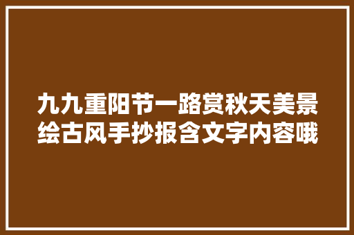 九九重阳节一路赏秋天美景绘古风手抄报含文字内容哦