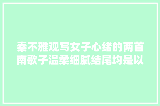 秦不雅观写女子心绪的两首南歌子温柔细腻结尾均是以景结情的名句
