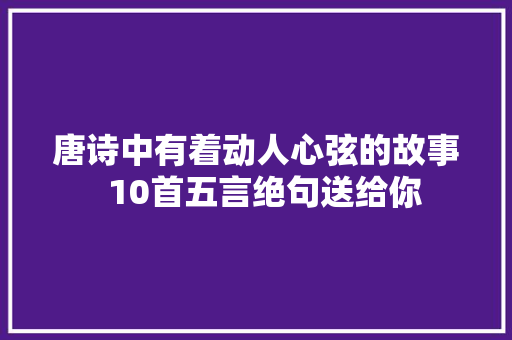 唐诗中有着动人心弦的故事  10首五言绝句送给你