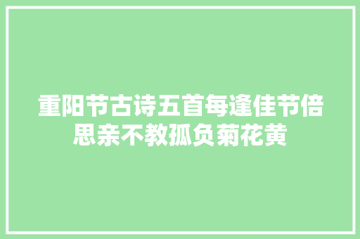重阳节古诗五首每逢佳节倍思亲不教孤负菊花黄